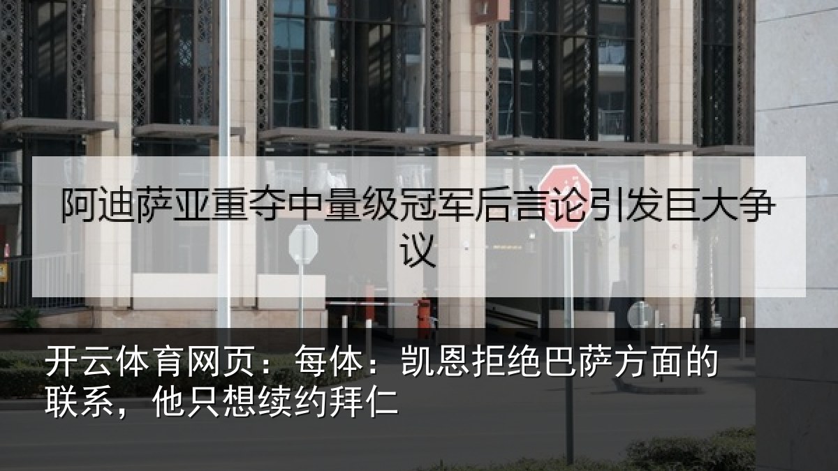 开云体育网页:每体:凯恩拒绝巴萨方面的联系,他只想续约拜仁