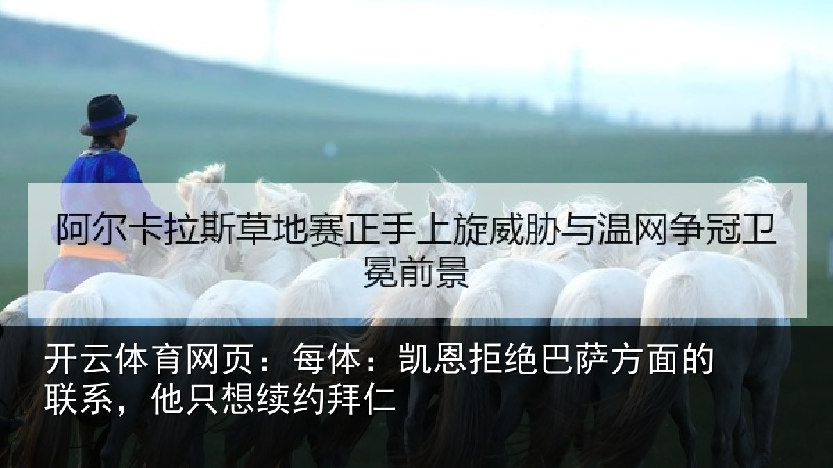 开云体育网页:每体:凯恩拒绝巴萨方面的联系,他只想续约拜仁