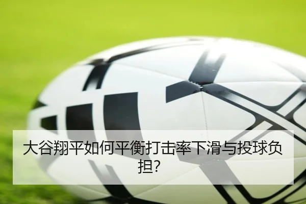 大谷翔平如何平衡打击率下滑与投球负担？