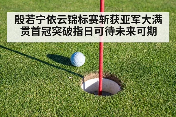 殷若宁依云锦标赛斩获亚军大满贯首冠突破指日可待未来可期